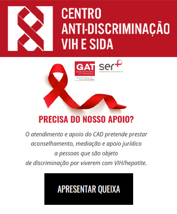 Centro Anti-Discriminao VIH e SIDA - Precisa do nosso apoio? O atendimento e apoio do CAD pretende prestar aconselhamento, mediao e apoio jurdico a pessoas que so objeto de discriminao por viverem com VIH/Hepatite. - Clique aqui para Apresentar queixa