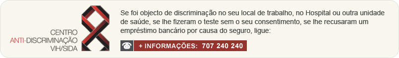 Se foi objecto de discriminao no seu local de trabalho, no Hospital ou outra unidade de sade, se lhe fizeram o teste sem o seu consentimento, se lhe recusaram um emprstimo bancrio por causa do seguro, ligue: 707 240 240, para mais informaes